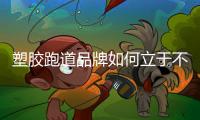 塑胶跑道品牌如何立于不败之地?