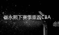 崔永熙下赛季重返CBA！北控男篮渴望引进
，陈国豪或成交易筹码？