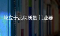 屹立于品牌质量 门业要抓紧文化创新