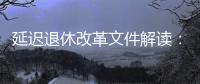 延迟退休改革文件解读：延迟多久、如何实施
	？能否自愿选择弹性提前退休？