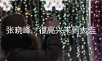 张晓峰

：很高兴来到大连，希望以一个全新面貌取得一个好结果