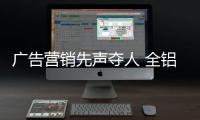 广告营销先声夺人 全铝家居品牌广告你做对了吗?