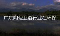 广东陶瓷卫浴行业在环保趋势下该如何做?