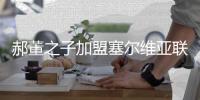 郝董之子加盟塞尔维亚联赛