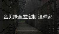 金贝绿全屋定制 诠释家居定制魅力