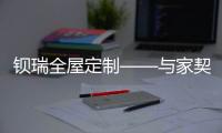 钡瑞全屋定制——与家契合的“灵魂伴侣”