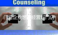 门窗企业想要经营好门店 还需抓住核心点