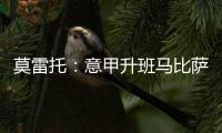 莫雷托
：意甲升班马比萨想要引进国米20岁中场阿金桑米罗