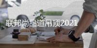 联邦尚品道吊顶2021秋季墙板新品抢先看