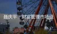 聂庆平
：财富管理市场亟需划清金融产品边界
