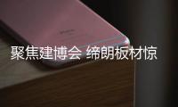 聚焦建博会 缔朗板材惊艳全场!