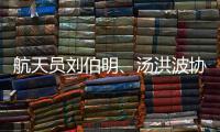 航天员刘伯明、汤洪波协同完成空间站舱外全景相机抬升