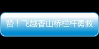 赞
！飞越香山桥栏杆勇救轻生人员，他获评见义勇为