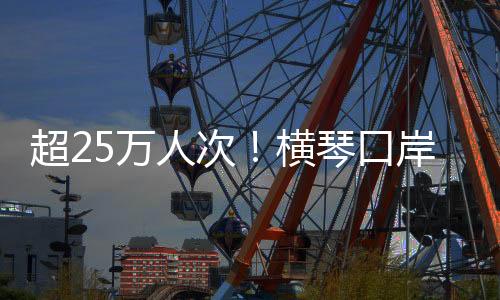 横琴边检采取加强客流研判