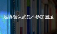 足协确认武磊不参加国足集训 张琳芃单独训练