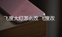 飞度大灯怎么改 飞度改LED大灯怎么样