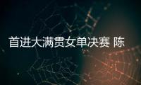 首进大满贯女单决赛 陈熠：自己是下风球 希望打出拼劲