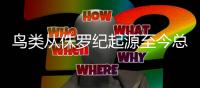鸟类从侏罗纪起源至今总共分几步
？科学家给出最新答案