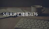 5月末外汇储备31765亿美元