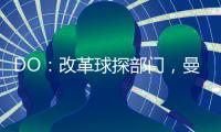 DO�：改革球探部门，曼联正在招聘一名高级引援主管