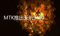 MTK推出天玑9400e旗舰芯片 全大核架构高能低耗