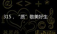 315，“质”敬美好生活