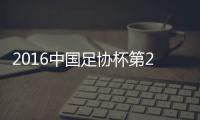 2016中国足协杯第2轮战报