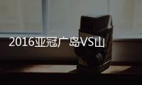 2016亚冠广岛VS山东鲁能战报